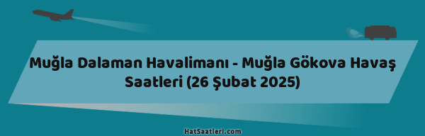 Muğla Dalaman Havalimanı - Muğla Gökova Havaş Saatleri (26 Şubat 2025)